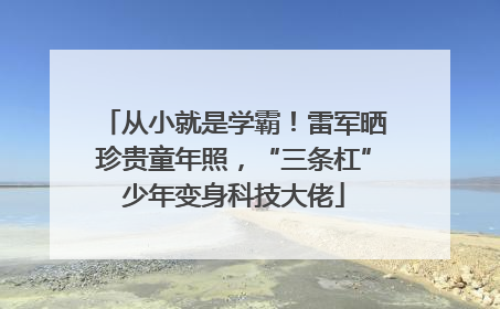 从小就是学霸！雷军晒珍贵童年照，“三条杠”少年变身科技大佬
