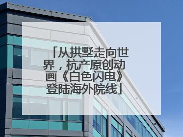 从拱墅走向世界，杭产原创动画《白色闪电》登陆海外院线