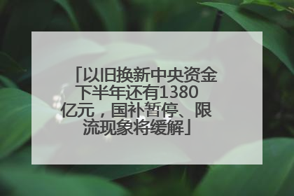 以旧换新中央资金下半年还有1380亿元，国补暂停、限流现象将缓解