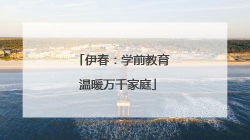 伊春：学前教育温暖万千家庭