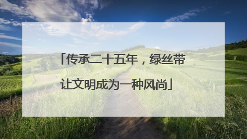 传承二十五年，绿丝带让文明成为一种风尚