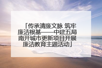 传承清廉文脉 筑牢廉洁根基——中建五局南开城市更新项目开展廉洁教育主题活动
