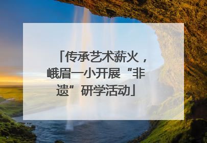 传承艺术薪火，峨眉一小开展“非遗”研学活动