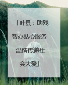 叶县：助残帮办贴心服务 温情传递社会大爱