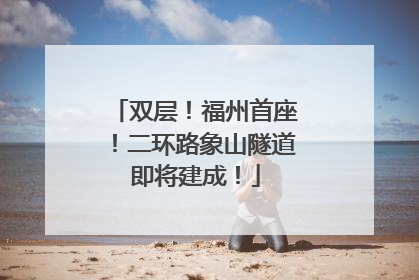 双层！福州首座！二环路象山隧道即将建成！