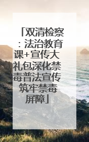 双清检察：法治教育课+宣传大礼包深化禁毒普法宣传 筑牢禁毒屏障