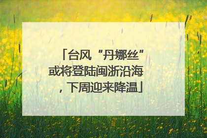 台风“丹娜丝”或将登陆闽浙沿海，下周迎来降温