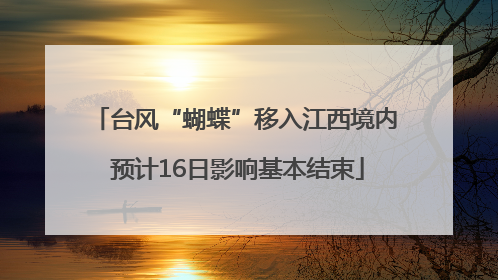 台风“蝴蝶”移入江西境内 预计16日影响基本结束