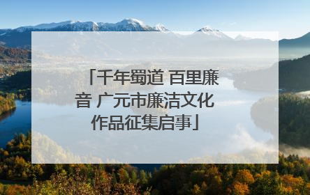千年蜀道 百里廉音 广元市廉洁文化作品征集启事