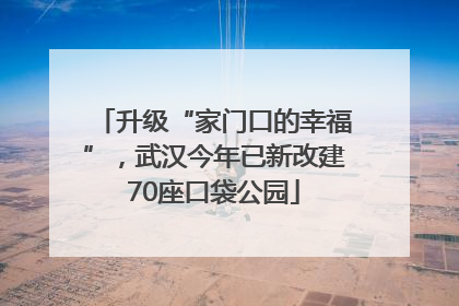 升级“家门口的幸福”，武汉今年已新改建70座口袋公园