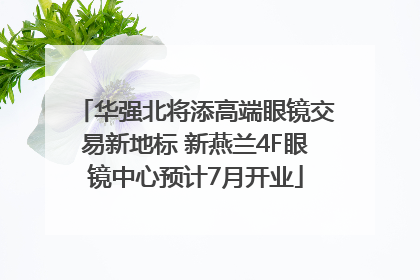 华强北将添高端眼镜交易新地标 新燕兰4F眼镜中心预计7月开业