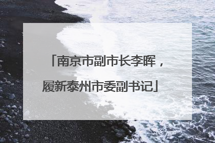 南京市副市长李晖，履新泰州市委副书记
