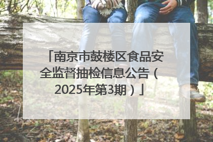 南京市鼓楼区食品安全监督抽检信息公告（2025年第3期）