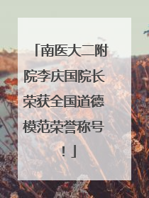 南医大二附院李庆国院长荣获全国道德模范荣誉称号！