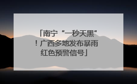 南宁“一秒天黑”！广西多地发布暴雨红色预警信号