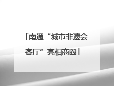 南通“城市非遗会客厅”亮相商圈
