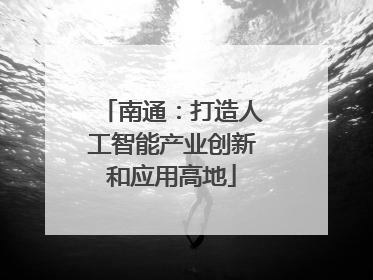 南通：打造人工智能产业创新和应用高地