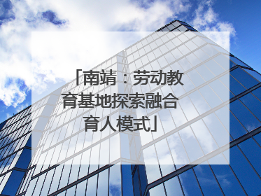 南靖：劳动教育基地探索融合育人模式