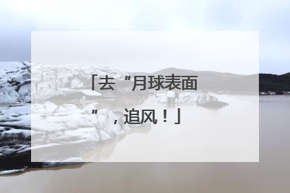 去“月球表面”，追风！