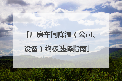 厂房车间降温（公司、设备）终极选择指南