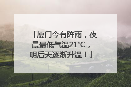 厦门今有阵雨，夜晨最低气温21℃，明后天逐渐升温！
