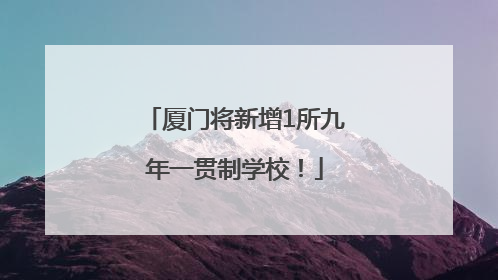 厦门将新增1所九年一贯制学校！