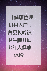 健康管理进村入户，莒县长岭镇卫生院开展老年人健康体检