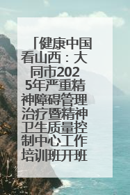 健康中国看山西：大同市2025年严重精神障碍管理治疗暨精神卫生质量控制中心工作培训班开班