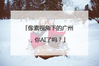 像素视角下的广州，你AI了吗？
