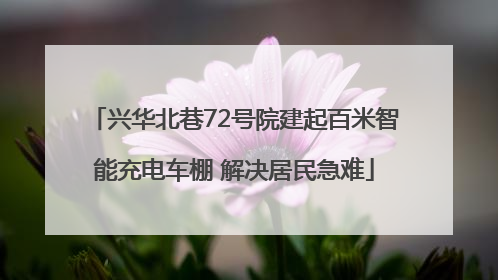 兴华北巷72号院建起百米智能充电车棚 解决居民急难