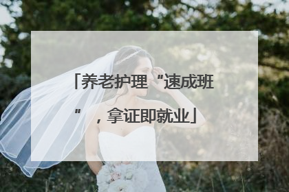 养老护理“速成班”，拿证即就业