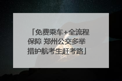 免费乘车+全流程保障 郑州公交多举措护航考生赶考路