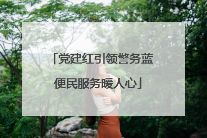 党建红引领警务蓝 便民服务暖人心