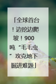 全球首台！边挖边爬坡！900吨“毛毛虫”攻克地下掘进难题
