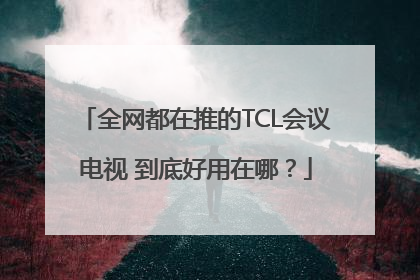 全网都在推的TCL会议电视 到底好用在哪？