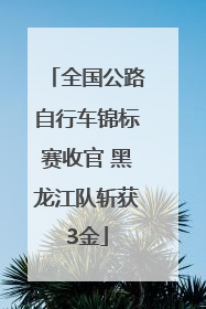 全国公路自行车锦标赛收官 黑龙江队斩获3金