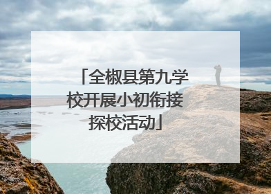 全椒县第九学校开展小初衔接探校活动