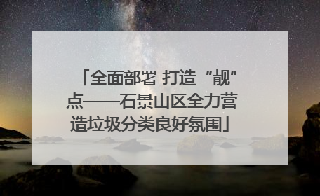 全面部署 打造“靓” 点——石景山区全力营造垃圾分类良好氛围