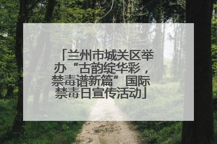 兰州市城关区举办“古韵绽华彩，禁毒谱新篇”国际禁毒日宣传活动