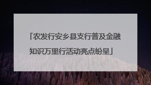 农发行安乡县支行普及金融知识万里行活动亮点纷呈