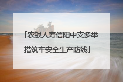 农银人寿信阳中支多举措筑牢安全生产防线