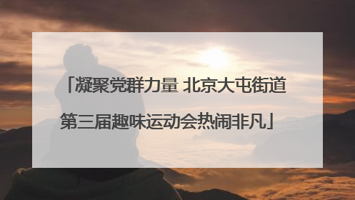 凝聚党群力量 北京大屯街道第三届趣味运动会热闹非凡