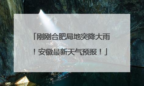 刚刚合肥局地突降大雨！安徽最新天气预报！