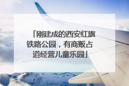 刚建成的西安红旗铁路公园，有商贩占道经营儿童乐园