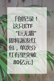 创纪录！这只ETF“巨无霸”即将派发红包，单次分红有望突破80亿元