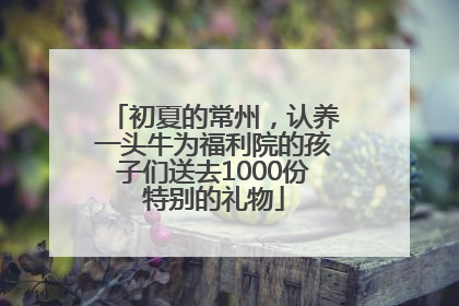 初夏的常州，认养一头牛为福利院的孩子们送去1000份特别的礼物
