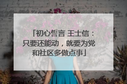 初心誓言 王士信：只要还能动，就要为党和社区多做点事