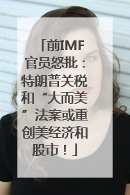 前IMF官员怒批：特朗普关税和“大而美”法案或重创美经济和股市！