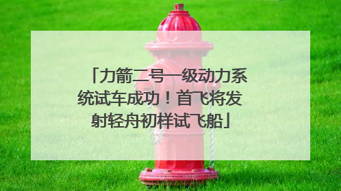 力箭二号一级动力系统试车成功！首飞将发射轻舟初样试飞船