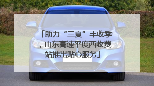 助力“三夏”丰收季，山东高速平度西收费站推出贴心服务